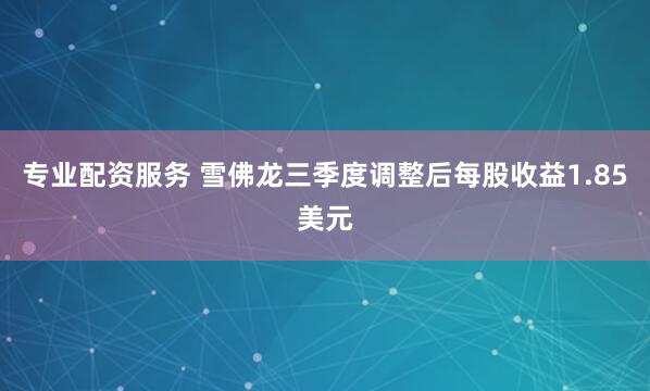 专业配资服务 雪佛龙三季度调整后每股收益1.85美元